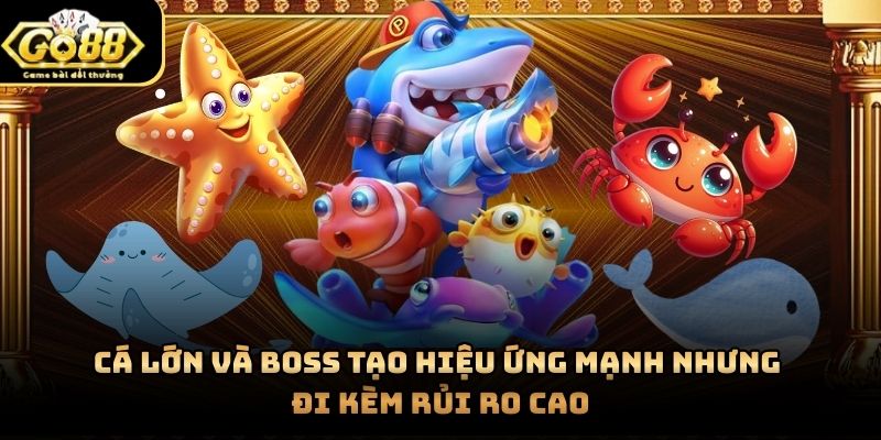 Cá lớn và boss tạo hiệu ứng mạnh nhưng đi kèm rủi ro cao