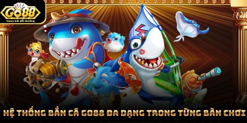  Hệ thống bắn cá Go88 đa dạng trong từng bàn chơi