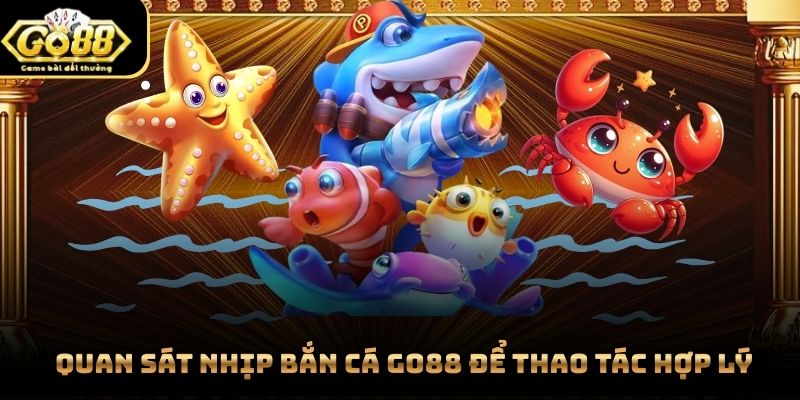 Quan sát nhịp bắn cá Go88 để thao tác hợp lý