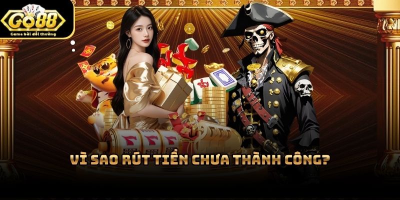 Hỏi đáp Go88 về lý do người chơi chưa thành công khi thực hiện rút tiền