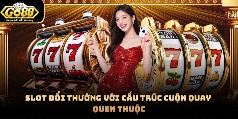 Slot đổi thưởng với cấu trúc cuộn quay quen thuộc