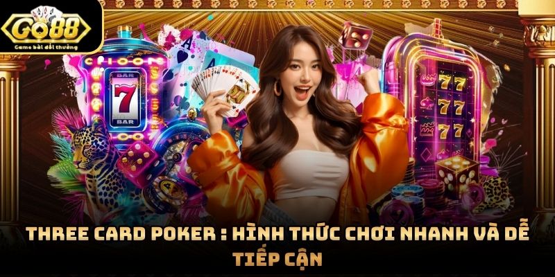 Three Card Poker : Hình Thức Chơi Nhanh Và Dễ Tiếp Cận
