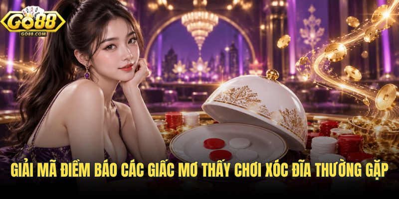 Ý nghĩa điềm báo tâm lý qua chiêm bao chơi xóc đĩa